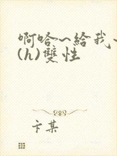 啊哈~给我~啊(h)双性