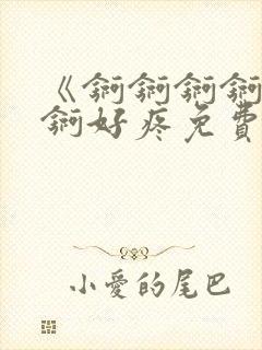 《锕锕锕锕锕锕锕好疼免费视频》