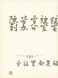 陈若雪被校长抱到办公室电影封面