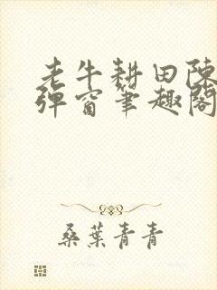 老牛耕田陈雪无弹窗笔趣阁