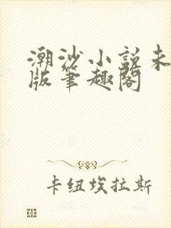 潮沙小说未删减版笔趣阁