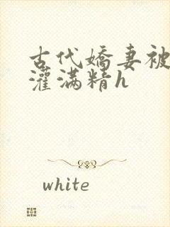 古代娇妻被邻居灌满精h