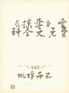 《掠夺》雪梨骨科全文免费阅读