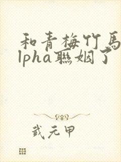 和青梅竹马的alpha联姻了 笔趣阁封面