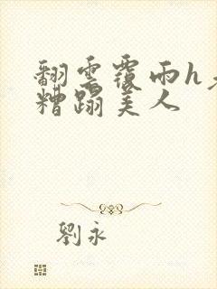 翻云覆雨h老头糟蹋美人