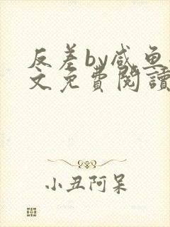 反差by咸鱼全文免费阅读笔趣阁