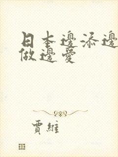 日本边添边摸边做边爱