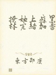 撩她上瘾黑暗森林完结加番外