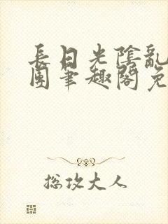 长日光阴乱作一团笔趣阁免费阅读无弹窗