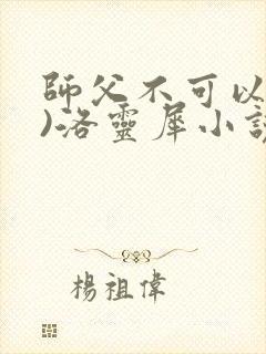 师父不可以(限)洛灵犀小说笔趣阁