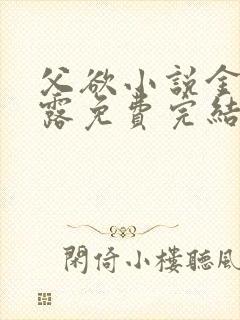 父欲小说金银花露免费完结笔趣阁