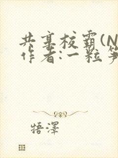 共享校霸(N)作者:一粒笋免费阅读