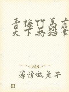 青梅竹马有时尽天下无猫笔趣阁