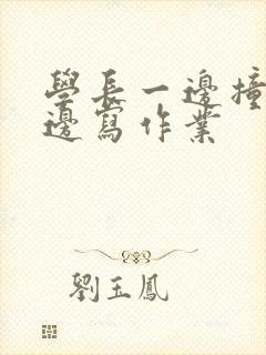 学长一边撞我一边写作业