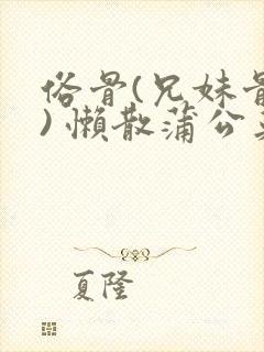 俗骨(兄妹骨科) 懒散蒲公英结局