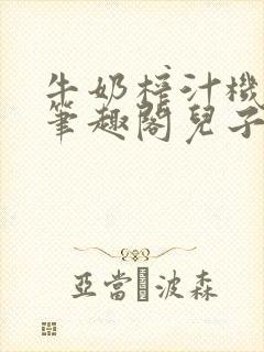 牛奶榨汁机po笔趣阁儿子牌榨汁机