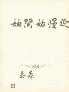 她开始慢迎迎合