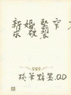 新婚 紧窄 哀求 破裂