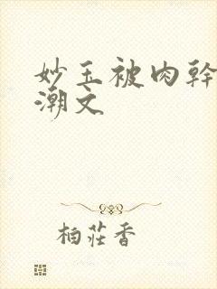 妙玉被肉干高H潮文