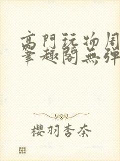 高门玩物周漫漫笔趣阁无弹窗