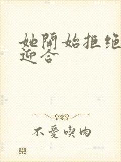 她开始拒绝慢迎迎合