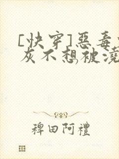 [快穿]恶毒炮灰不想被浇灌