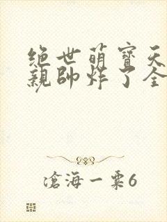 绝世萌宝天才娘亲帅炸了全文免费