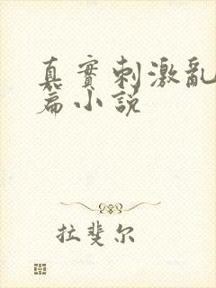 真实刺激乱13篇小说