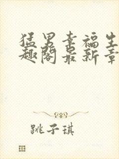 猛男幸福生活笔趣阁最新章节小说