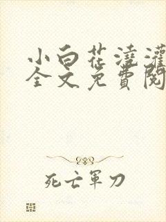 小白花浇灌日常全文免费阅读