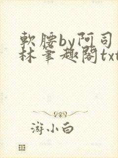 软腰by阿司匹林笔趣阁txt