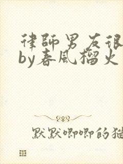 律师男友很难撩by春风榴火