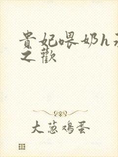 贵妃喂奶h承宠之欢