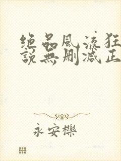 绝品风流狂医小说无删减正版在线阅读