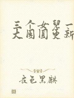 三个女儿一锅烩大团圆更新时间