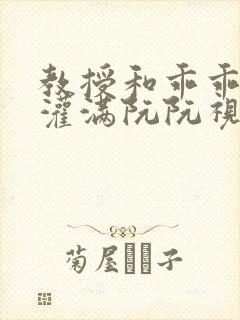 教授和乖乖女H灌满阮阮视频