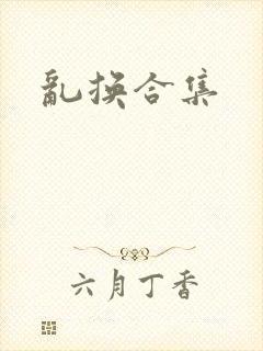 乱换合集