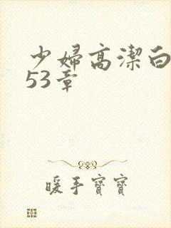 少妇高洁白义第53章