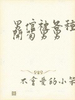 男倌被各种玉势开菊男男