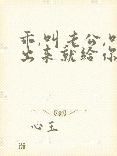 乖,叫老公,叫出来就给你封面