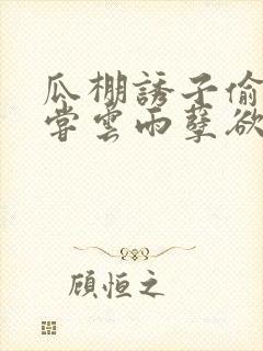 瓜棚诱子偷伦初尝云雨孽欲情缘