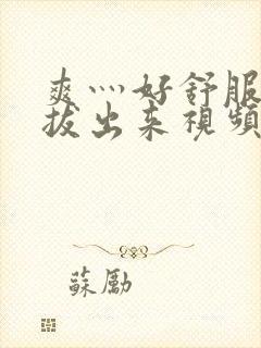 爽灬好舒服灬别拔出来视频人封面