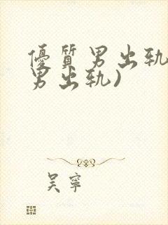 优质男出轨h(男出轨)