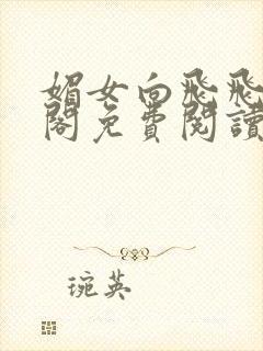 媚女向飞飞笔趣阁免费阅读无弹窗