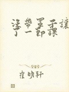 没带罩子让他c了一节课