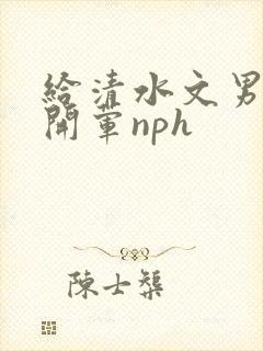 给清水文男主们开荤nph封面