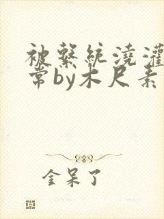 被系统浇灌的日常by木尺素