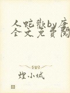 人蛇欢by唐棠全文免费阅读