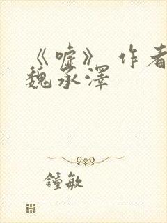 《嘘》 作者:魏承泽