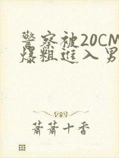 警察被20CM爆粗进入男男软件